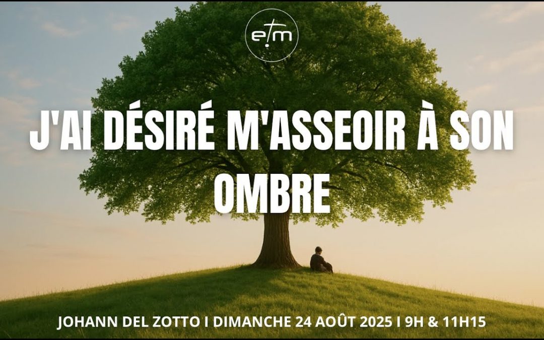 J’ai désiré m’asseoir à son ombre…